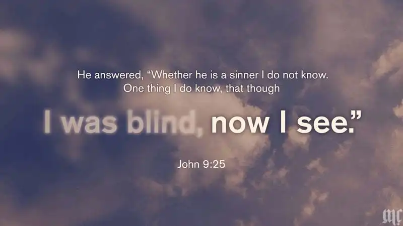 He answered: ‘Whether he is a sinner I do not know. One thing I do know, that though I was blind, now I see. (John 9:25)